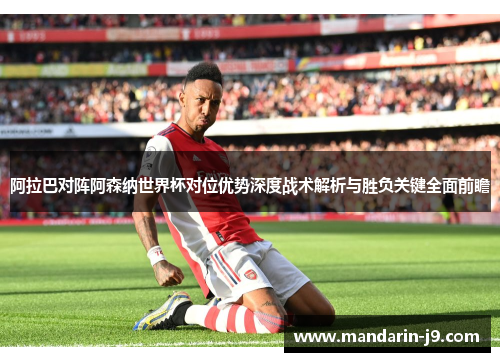 阿拉巴对阵阿森纳世界杯对位优势深度战术解析与胜负关键全面前瞻 阿拉巴对阵阿森纳世界杯对位优势深度战术解析与胜负关键全面前瞻