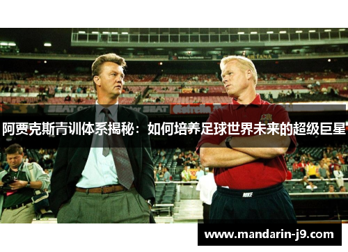阿贾克斯青训体系揭秘:如何培养足球世界未来的超级巨星 阿贾克斯青训体系揭秘:如何培养足球世界未来的超级巨星