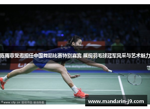 陈雨菲受邀担任中国舞蹈比赛特别嘉宾 展现羽毛球冠军风采与艺术魅力 陈雨菲受邀担任中国舞蹈比赛特别嘉宾 展现羽毛球冠军风采与艺术魅力