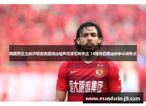 韩国男足主帅洪明甫遭遇球迷嘘声风波引发关注 18强赛初期选帅争议成焦点 韩国男足主帅洪明甫遭遇球迷嘘声风波引发关注 18强赛初期选帅争议成焦点