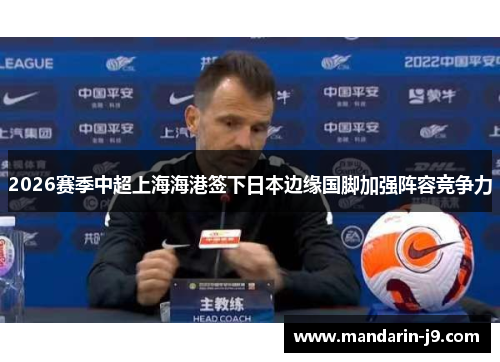 2026赛季中超上海海港签下日本边缘国脚加强阵容竞争力 2026赛季中超上海海港签下日本边缘国脚加强阵容竞争力