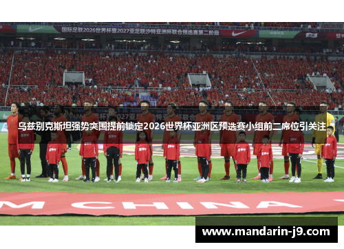 乌兹别克斯坦强势突围提前锁定2026世界杯亚洲区预选赛小组前二席位引关注 乌兹别克斯坦强势突围提前锁定2026世界杯亚洲区预选赛小组前二席位引关注