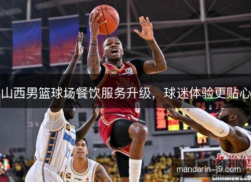 山西男篮球场餐饮服务升级，球迷体验更贴心