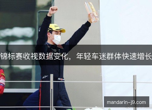 锦标赛收视数据变化,年轻车迷群体快速增长 锦标赛收视数据变化,年轻车迷群体快速增长
