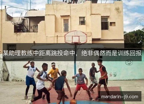 某助理教练中距离跳投命中，绝非偶然而是训练回报