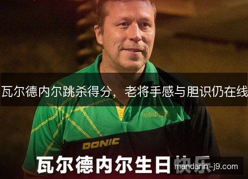瓦尔德内尔跳杀得分，老将手感与胆识仍在线